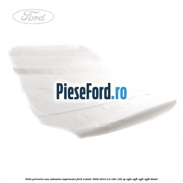 Folie protectie usa culisanta superioara Ford Transit 2006-2014 2.2 TDCi 125 cp CYFA, CYFB, CYFC, CYFD diesel
