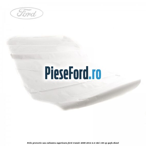 Folie protectie usa culisanta superioara Ford Transit 2006-2014 2.2 TDCi 130 cp QWFA diesel