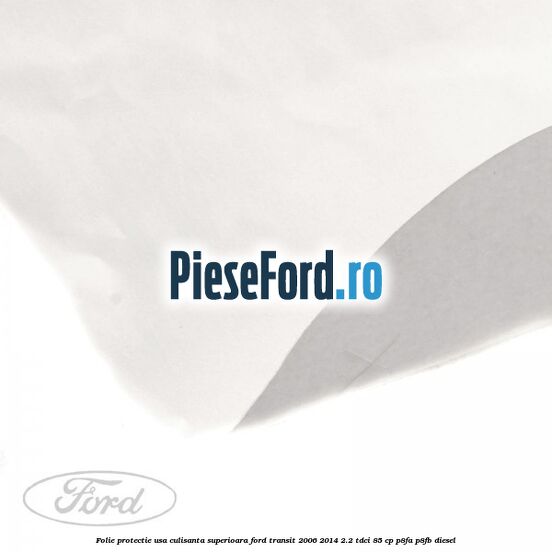 Folie protectie usa culisanta superioara Ford Transit 2006-2014 2.2 TDCi 85 cp P8FA, P8FB diesel