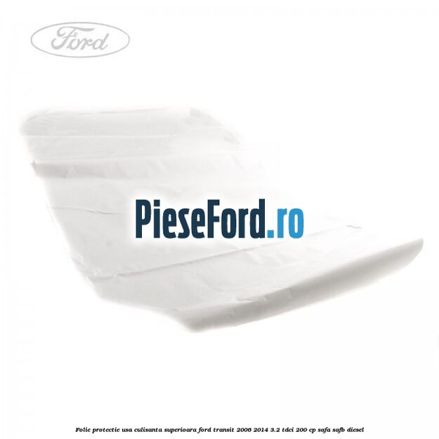 Folie protectie usa culisanta superioara Ford Transit 2006-2014 3.2 TDCi 200 cp SAFA, SAFB diesel