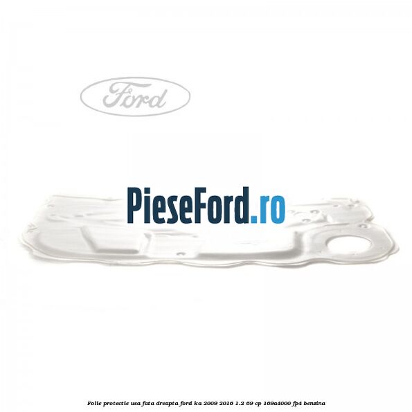 Folie protectie usa fata dreapta Ford Ka 2009-2016 1.2 69 cp Folie protectie usa fata dreapta Ford Ka 2009-2016 1.2 69 cp 169A4000, FP4 benzina