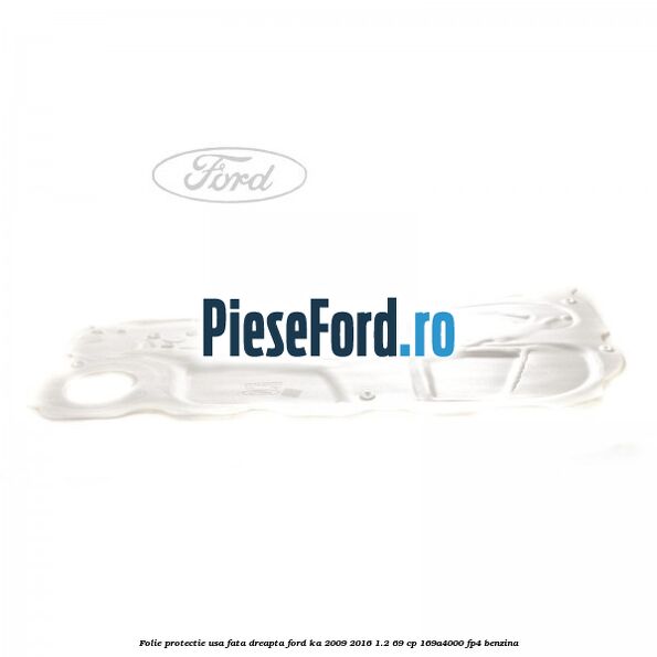 Folie protectie usa fata dreapta Ford Ka 2009-2016 1.2 69 cp Folie protectie usa fata dreapta Ford Ka 2009-2016 1.2 69 cp 169A4000, FP4 benzina