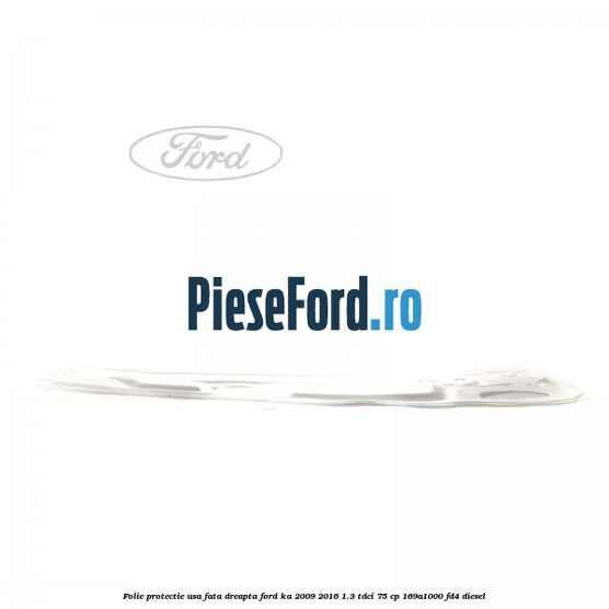 Folie protectie usa fata dreapta Ford Ka 2009-2016 1.3 TDCi 75 cp Folie protectie usa fata dreapta Ford Ka 2009-2016 1.3 TDCi 75 cp 169A1000, FD4 diesel