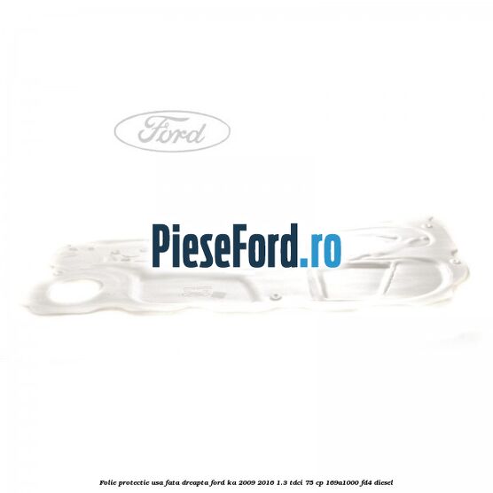 Folie protectie usa fata dreapta Ford Ka 2009-2016 1.3 TDCi 75 cp Folie protectie usa fata dreapta Ford Ka 2009-2016 1.3 TDCi 75 cp 169A1000, FD4 diesel