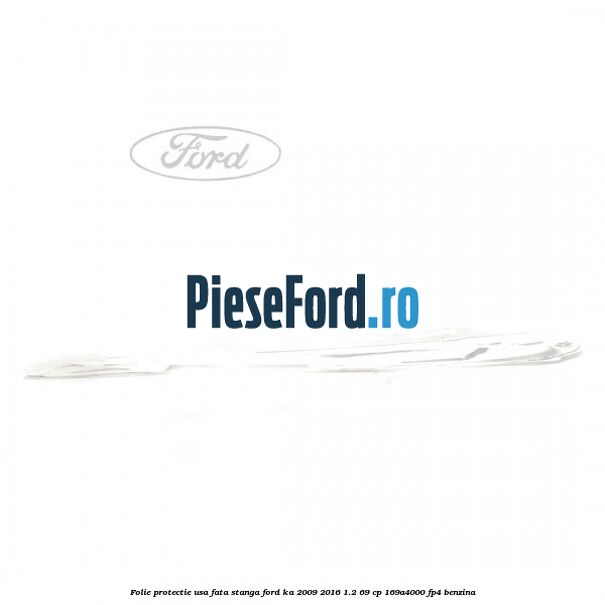 Folie protectie usa fata stanga Ford Ka 2009-2016 1.2 69 cp 169A4000, FP4 benzina
