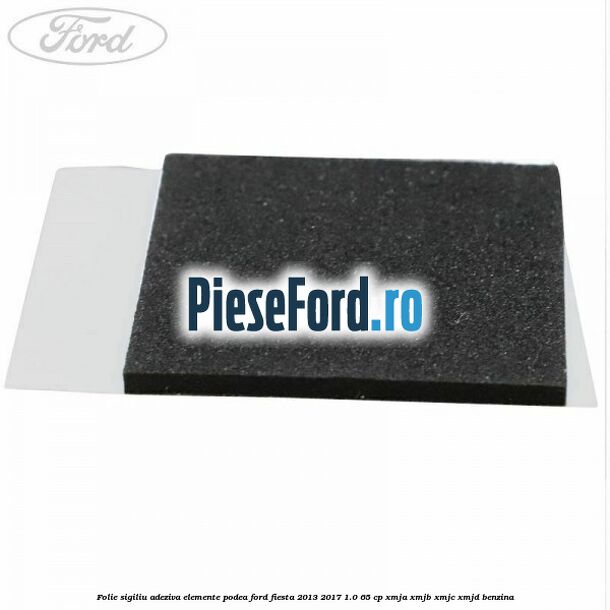 Folie sigiliu adeziva elemente podea Ford Fiesta 2013-2017 1.0 65 cp XMJA, XMJB, XMJC, XMJD benzina