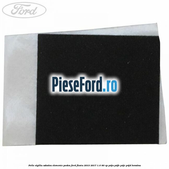 Folie sigiliu adeziva elemente podea Ford Fiesta 2013-2017 1.0 80 cp P4JA, P4JB, P4JC, P4JD benzina