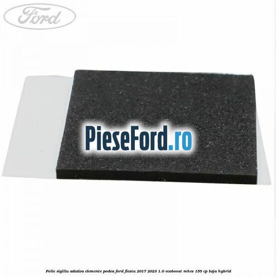 Folie sigiliu adeziva elemente podea Ford Fiesta 2017-2023 1.0 EcoBoost mHEV 155 cp Folie sigiliu adeziva elemente podea Ford Fiesta 2017-2023 1.0 EcoBoost mHEV 155 cp BZJA Hybrid