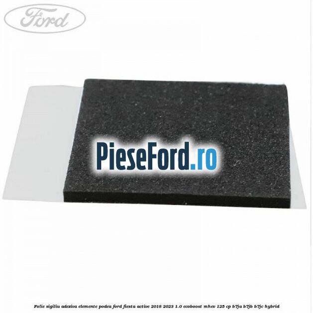 Folie sigiliu adeziva elemente podea Ford Fiesta Active 2018-2023 1.0 EcoBoost mHEV 125 cp Folie sigiliu adeziva elemente podea Ford Fiesta Active 2018-2023 1.0 EcoBoost mHEV 125 cp B7JA, B7JB, B7JC Hybrid