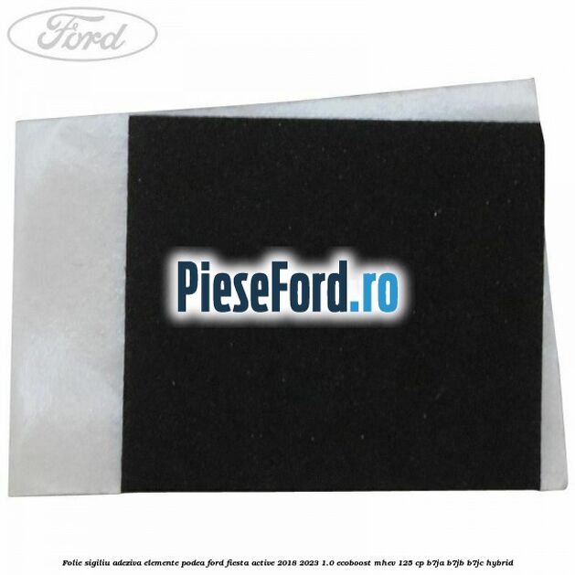 Folie sigiliu adeziva elemente podea Ford Fiesta Active 2018-2023 1.0 EcoBoost mHEV 125 cp Folie sigiliu adeziva elemente podea Ford Fiesta Active 2018-2023 1.0 EcoBoost mHEV 125 cp B7JA, B7JB, B7JC Hybrid