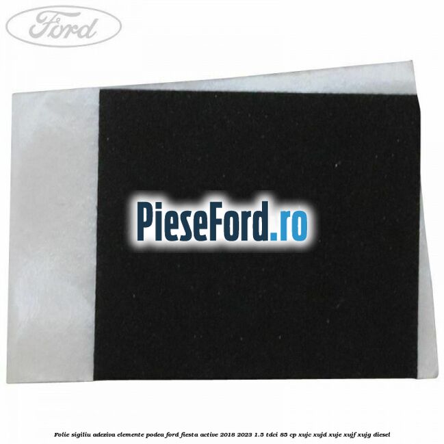 Folie sigiliu adeziva elemente podea Ford Fiesta Active 2018-2023 1.5 TDCi 85 cp Folie sigiliu adeziva elemente podea Ford Fiesta Active 2018-2023 1.5 TDCi 85 cp XUJC, XUJD, XUJE, XUJF, XUJG diesel