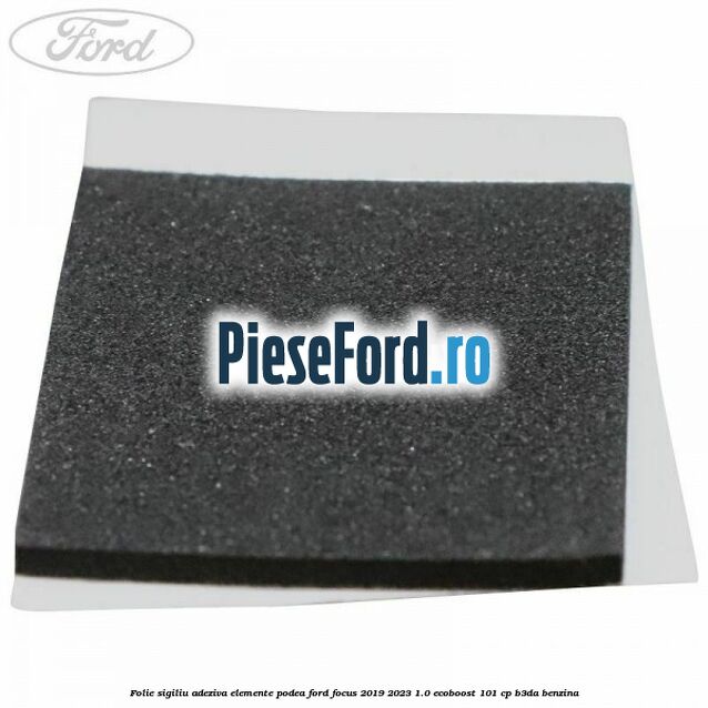 Folie sigiliu adeziva elemente podea Ford Focus 2019-2023 1.0 EcoBoost 101 cp B3DA benzina