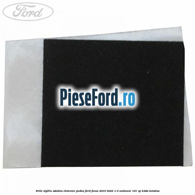 Folie sigiliu adeziva elemente podea Ford Focus 2019-2023 1.0 EcoBoost 101 cp B3DA benzina