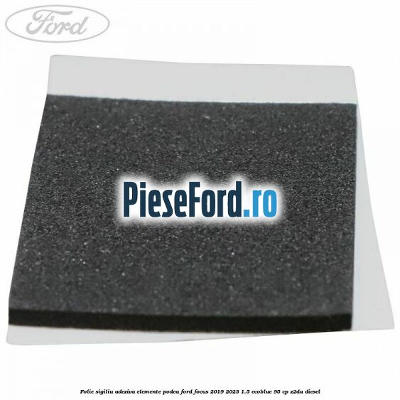 Folie sigiliu adeziva elemente podea Ford Focus 2019-2023 1.5 EcoBlue 95 cp Z2DA diesel