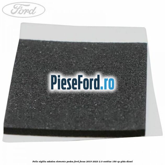 Folie sigiliu adeziva elemente podea Ford Focus 2019-2023 2.0 EcoBlue 150 cp YLDA diesel