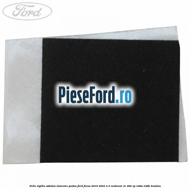 Folie sigiliu adeziva elemente podea Ford Focus 2019-2023 2.3 EcoBoost ST 280 cp N3DA, N3DB benzina