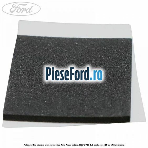 Folie sigiliu adeziva elemente podea Ford Focus Active 2019-2023 1.0 EcoBoost 125 cp B7DA benzina