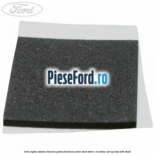 Folie sigiliu adeziva elemente podea Ford Focus Active 2019-2023 1.5 EcoBlue 120 cp ZTDA, ZTDB diesel