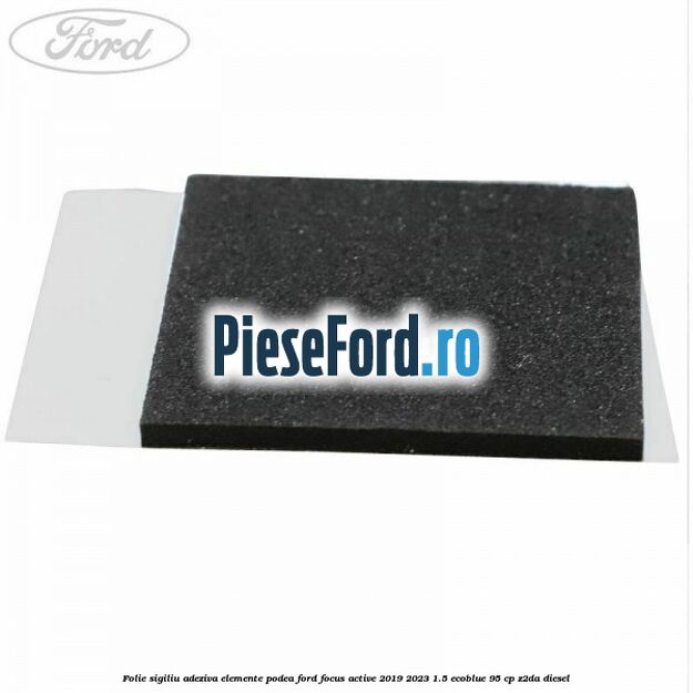 Folie sigiliu adeziva elemente podea Ford Focus Active 2019-2023 1.5 EcoBlue 95 cp Z2DA diesel