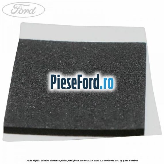 Folie sigiliu adeziva elemente podea Ford Focus Active 2019-2023 1.5 EcoBoost 150 cp YZDA benzina