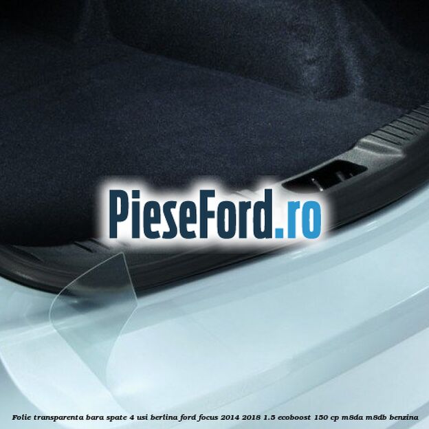 Folie transparenta bara spate 4 usi berlina Ford Focus 2014-2018 1.5 EcoBoost 150 cp Folie transparenta bara spate 4 usi berlina Ford Focus 2014-2018 1.5 EcoBoost 150 cp M8DA, M8DB benzina