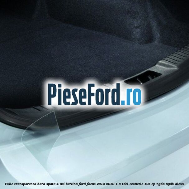 Folie transparenta bara spate 4 usi berlina Ford Focus 2014-2018 1.6 TDCi ECOnetic 105 cp NGDA, NGDB diesel