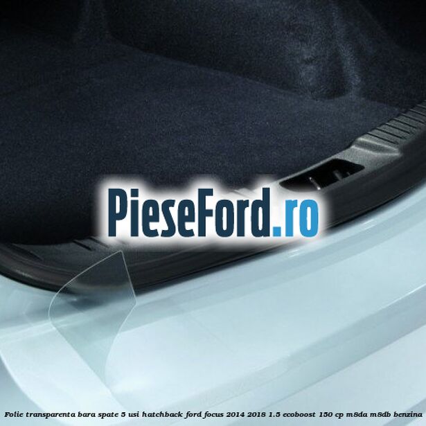 Folie transparenta bara spate 5 usi hatchback Ford Focus 2014-2018 1.5 EcoBoost 150 cp M8DA, M8DB benzina