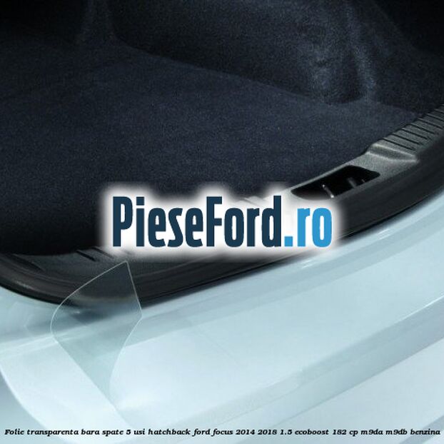 Folie transparenta bara spate 5 usi hatchback Ford Focus 2014-2018 1.5 EcoBoost 182 cp M9DA, M9DB benzina