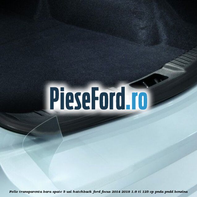 Folie transparenta bara spate 5 usi hatchback Ford Focus 2014-2018 1.6 Ti 125 cp PNDA, PNDD benzina