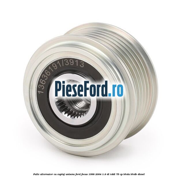 Fulie, alternator cu cuplaj unisens Ford Focus 1998-2004 1.8 DI/TDDi 75 cp BHDA, BHDB diesel