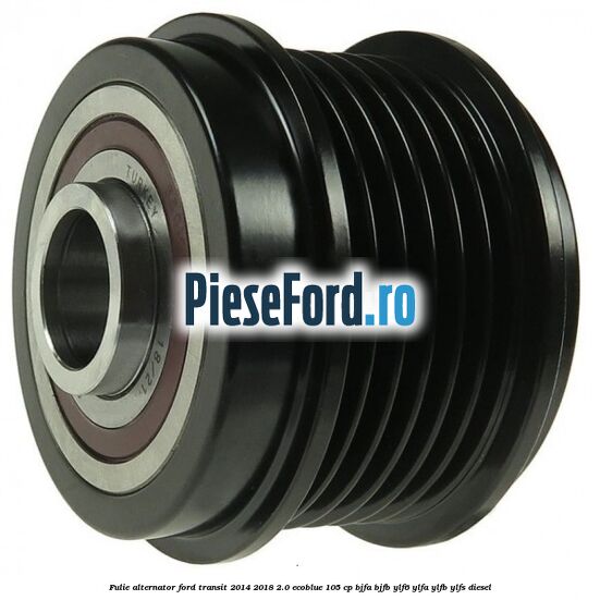 Fulie alternator Ford Transit 2014-2018 2.0 EcoBlue 105 cp BJFA, BJFB, YLF6, YLFA, YLFB, YLFS diesel
