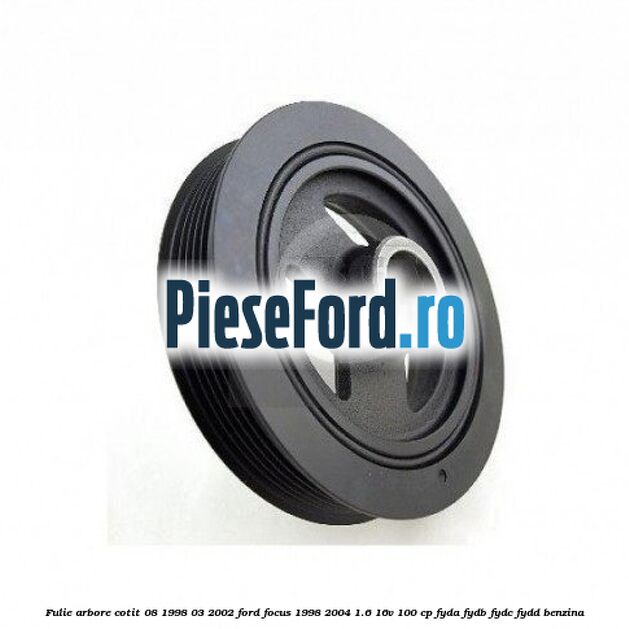 Fulie arbore cotit 08/1998-03/2002 Ford Focus 1998-2004 1.6 16V 100 cp FYDA, FYDB, FYDC, FYDD benzina