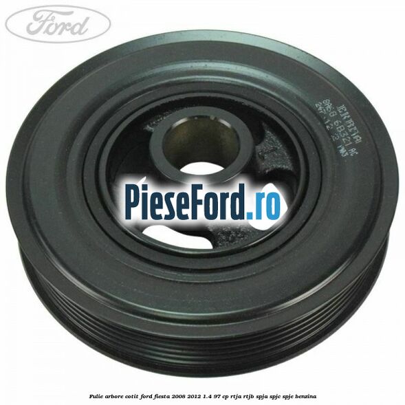 Fulie arbore cotit Ford Fiesta 2008-2012 1.4 97 cp RTJA, RTJB, SPJA, SPJC, SPJE benzina