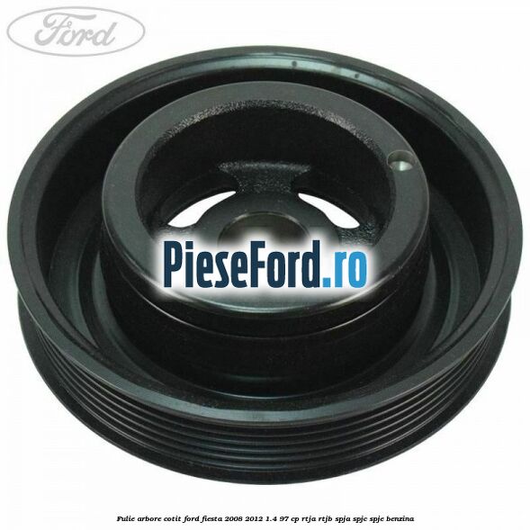Fulie arbore cotit Ford Fiesta 2008-2012 1.4 97 cp RTJA, RTJB, SPJA, SPJC, SPJE benzina