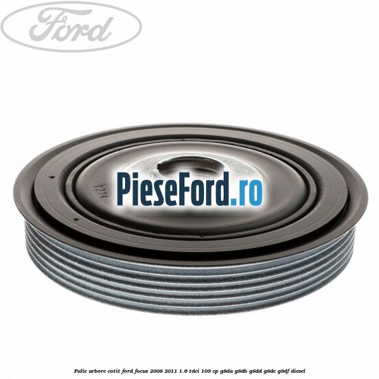 Fulie arbore cotit Ford Focus 2008-2011 1.6 TDCi 109 cp G8DA, G8DB, G8DD, G8DE, G8DF diesel