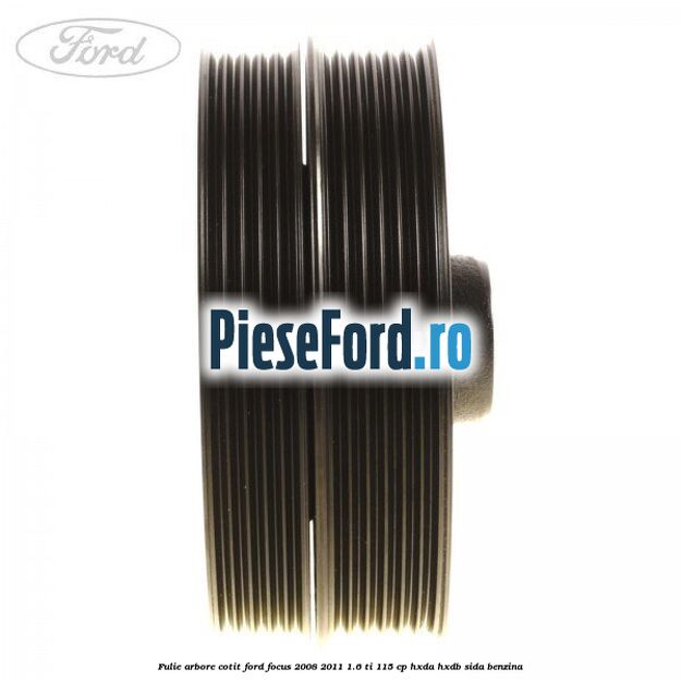 Fulie arbore cotit Ford Focus 2008-2011 1.6 Ti 115 cp Fulie arbore cotit Ford Focus 2008-2011 1.6 Ti 115 cp HXDA, HXDB, SIDA benzina