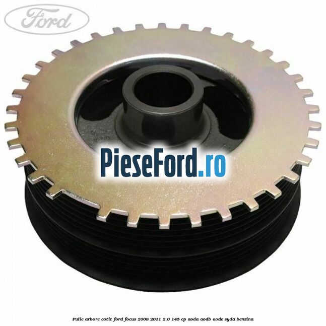 Fulie arbore cotit Ford Focus 2008-2011 2.0 145 cp AODA, AODB, AODE, SYDA benzina