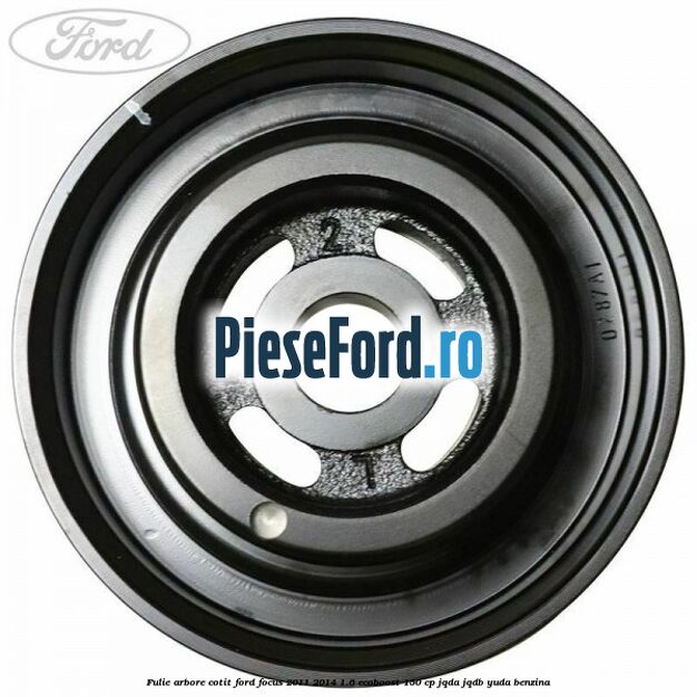 Fulie arbore cotit Ford Focus 2011-2014 1.6 EcoBoost 150 cp Fulie arbore cotit Ford Focus 2011-2014 1.6 EcoBoost 150 cp JQDA, JQDB, YUDA benzina