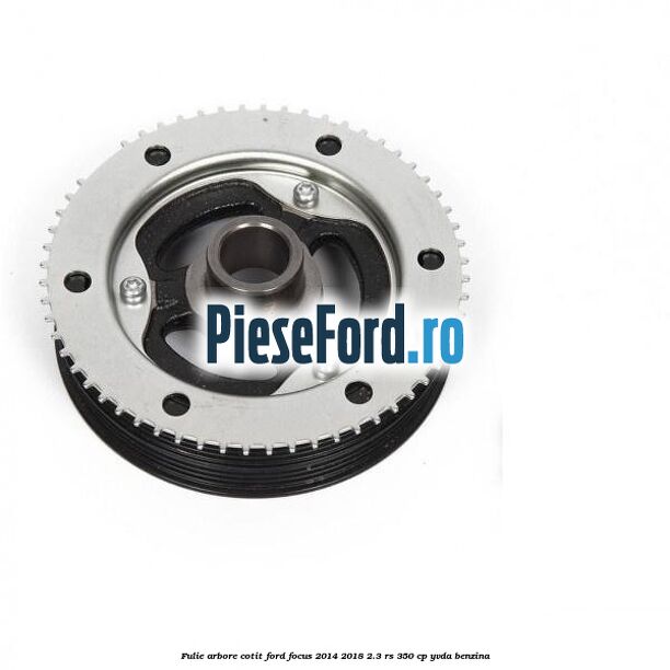 Fulie arbore cotit Ford Focus 2014-2018 2.3 RS 350 cp YVDA benzina
