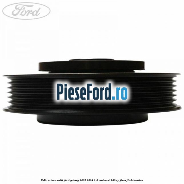 Fulie arbore cotit Ford Galaxy 2007-2014 1.6 EcoBoost 160 cp JTWA, JTWB benzina