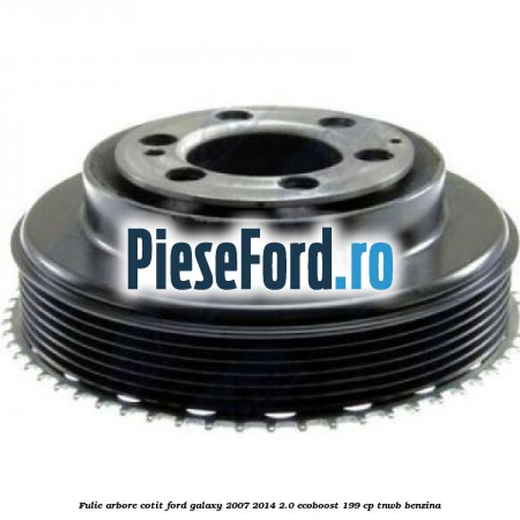 Fulie arbore cotit Ford Galaxy 2007-2014 2.0 EcoBoost 199 cp TNWB benzina