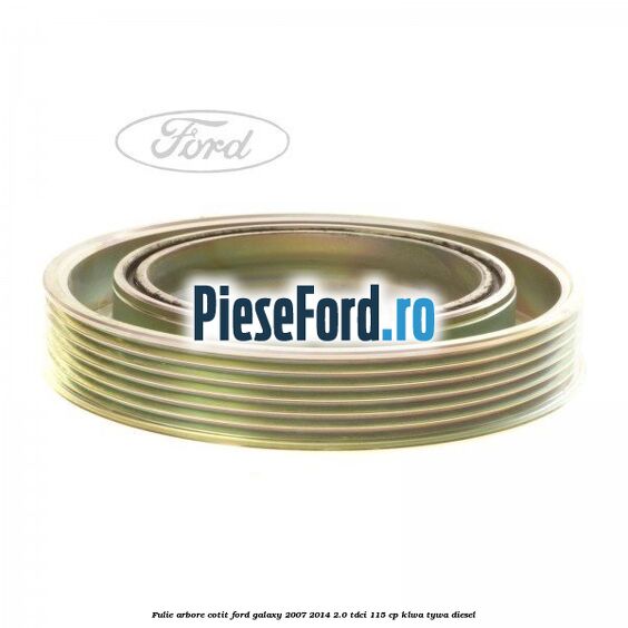 Fulie arbore cotit Ford Galaxy 2007-2014 2.0 TDCi 115 cp KLWA, TYWA diesel