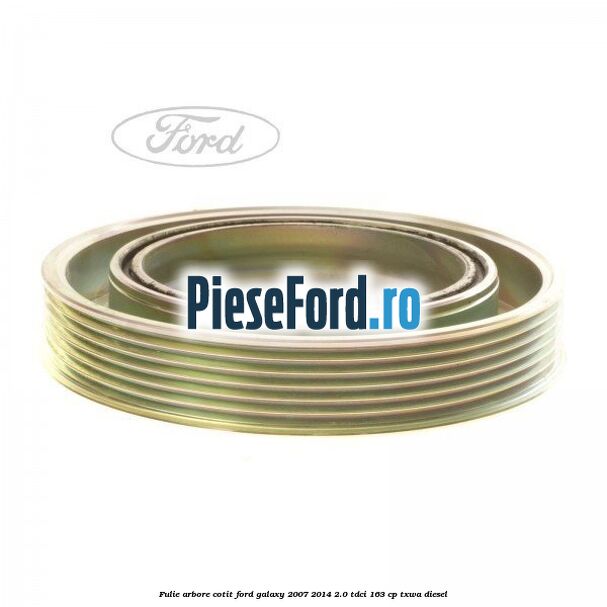 Fulie arbore cotit Ford Galaxy 2007-2014 2.0 TDCi 163 cp TXWA diesel