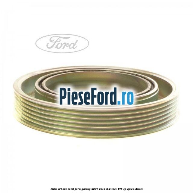 Fulie arbore cotit Ford Galaxy 2007-2014 2.2 TDCi 175 cp Fulie arbore cotit Ford Galaxy 2007-2014 2.2 TDCi 175 cp Q4WA diesel