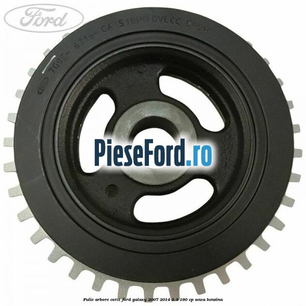 Fulie arbore cotit Ford Galaxy 2007-2014 2.3 160 cp Fulie arbore cotit Ford Galaxy 2007-2014 2.3 160 cp SEWA benzina