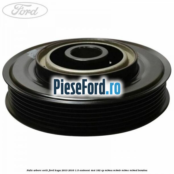 Fulie arbore cotit Ford Kuga 2013-2016 1.5 EcoBoost 4x4 182 cp M9MA, M9MB, M9MC, M9MD benzina