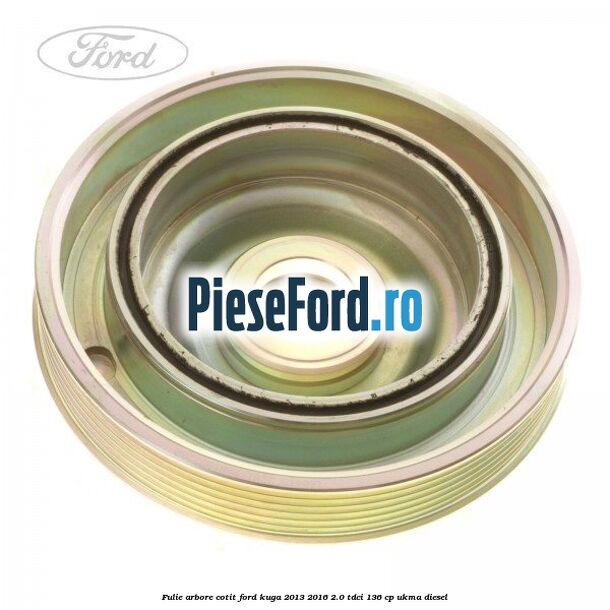 Fulie arbore cotit Ford Kuga 2013-2016 2.0 TDCi 136 cp UKMA diesel