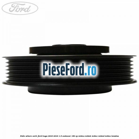 Fulie arbore cotit Ford Kuga 2016-2018 1.5 EcoBoost 150 cp M8MA, M8MB, M8MC, M8MD, M8ME benzina