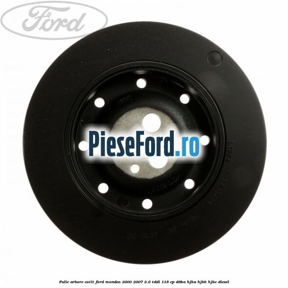Fulie arbore cotit Ford Mondeo 2000-2007 2.0 TDDI 115 cp D6BA, HJBA, HJBB, HJBC diesel