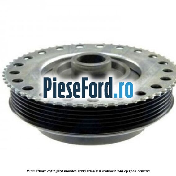 Fulie arbore cotit Ford Mondeo 2008-2014 2.0 EcoBoost 240 cp Fulie arbore cotit Ford Mondeo 2008-2014 2.0 EcoBoost 240 cp TPBA benzina